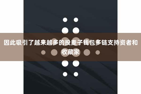 因此吸引了越来越多的投麦子钱包多链支持资者和收藏家